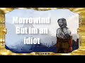 Morrowind: But im an idiot (discontinued)