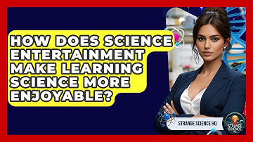 How Does Science Entertainment Make Learning Science More Enjoyable? - Strange Science HQ