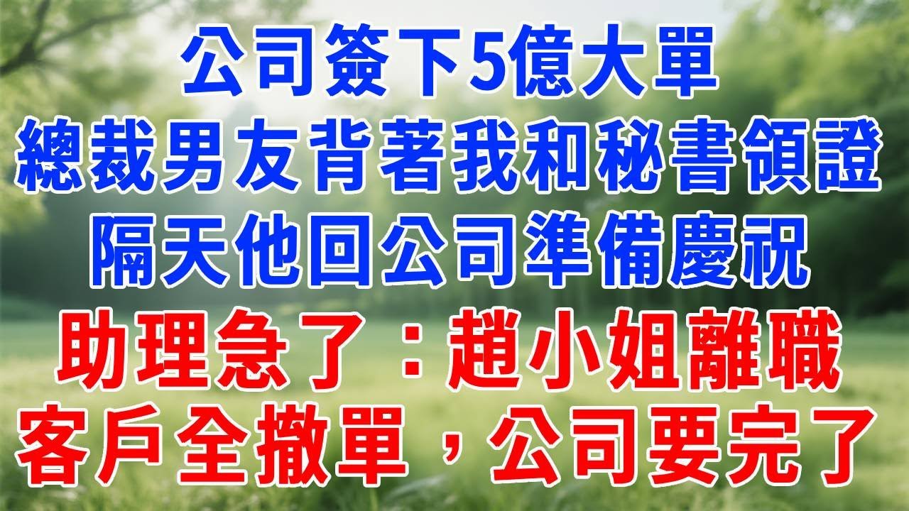 公司簽下5億大單，總裁男友背著我和秘書領證，隔天他興沖沖回公司準備慶祝，助理急了：趙小姐離職，客戶全撤單，公司要完了！#人生感悟 #为人处世 #故事分享 #故事頻道 #打脸 #原创视频