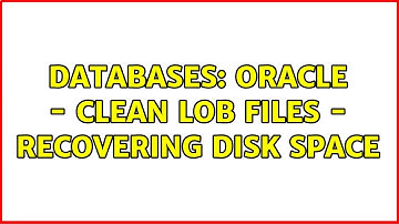 Databases: Oracle - clean LOB files - recovering disk space