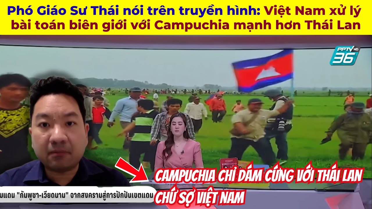 Phó Giáo Sư Thái nói trên truyền hình: Việt Nam xử lý bài toán biên giới với Campuchia mạnh hơn Thái