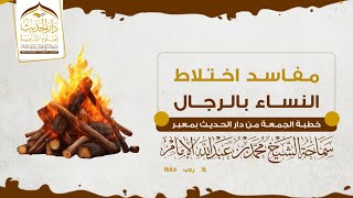 ( خطبة الجمعة ) مفاسد اختلاط النساء بالرجال .. لسماحة الشيخ / محمد بن عبدالله الإمام