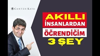 AKILLI İNSANLARDAN ÖĞRENDİĞİM 3 ŞEY | Canten Kaya