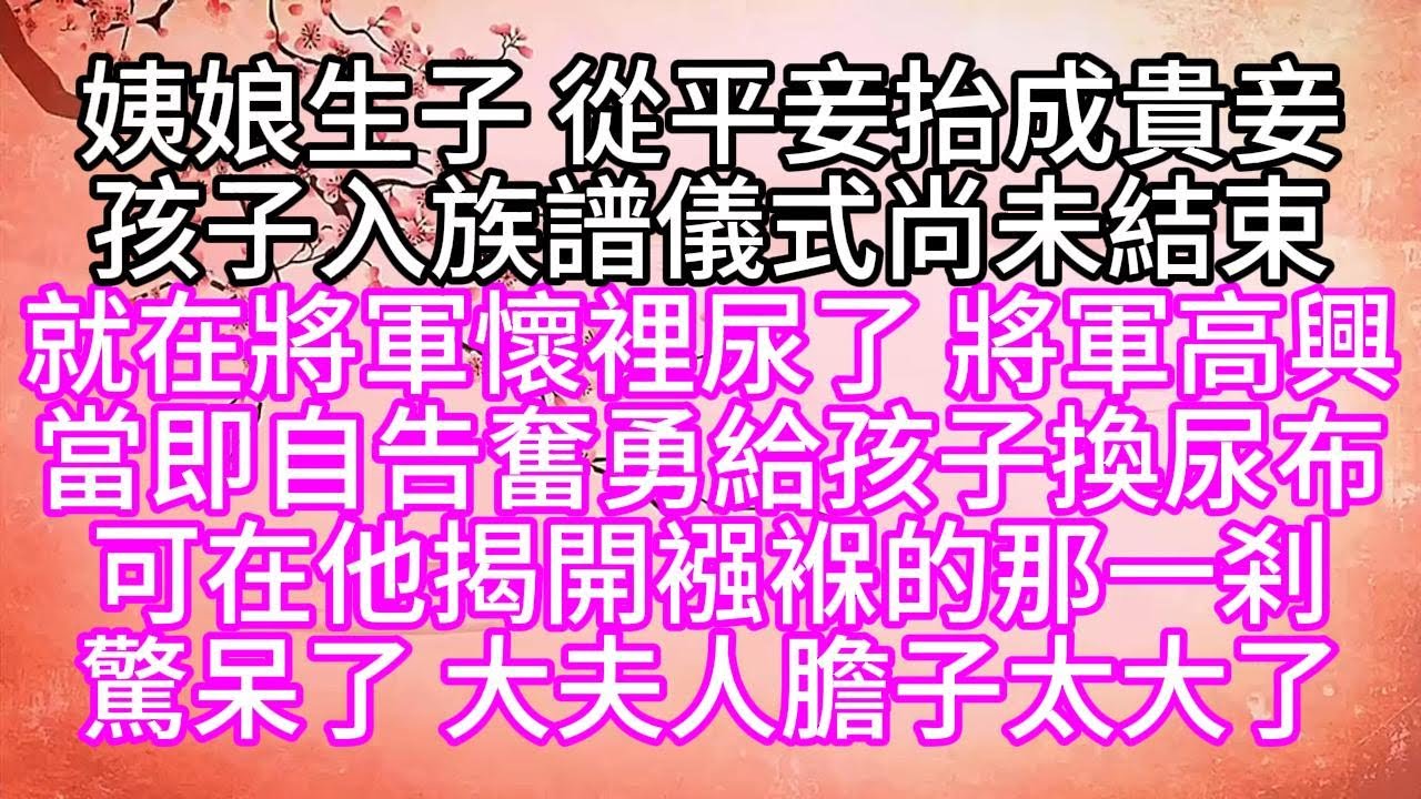 姨娘生子，從平妾抬成貴妾，孩子入族譜儀式尚未結束，就在將軍懷裡尿了，將軍高興，當即自告奮勇給孩子換尿布，可在他揭開襁褓的那一剎，驚呆了，大夫人膽子太大了【幸福人生】#為人處世#生活經驗#情感故事