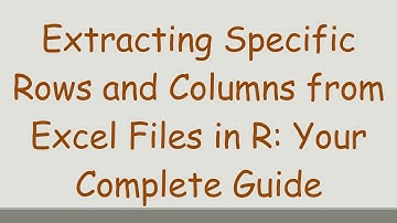 Extracting Specific Rows and Columns from Excel Files in R: Your Complete Guide