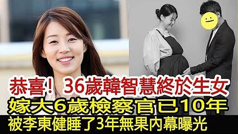 恭喜！36歲韓智慧終於生女！嫁大6歲檢察官已10年，被李東健睡了3年無果內幕曝光︱韓智慧︱李東健︱18歲姑娘#華藝傳媒 - 天天要聞