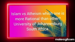 Information Atheism  or Islam which one is more Rational than other University of Johannesburg South Africa. Guide