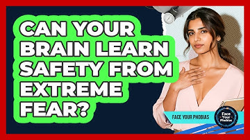 Can Your Brain Learn Safety From Extreme Fear? - Face Your Phobias