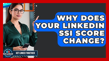 Why Does Your LinkedIn SSI Score Change? - Get Linked Together