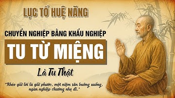 LỤC TỔ HUỆ NĂNG tâm đắc một điều: CHUYỂN NGHIỆP bằng KHẨU NGHIỆP – tu từ MIỆNG là TU THẬT