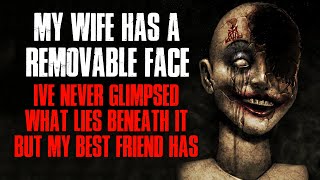 My Wife Has A Removable Face I ve Never Seen What Lies Beneath It But My Friend Has Creepypasta