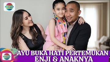 Ayu membuka hati rela pertemukan Enji & anaknya Bilqis si buah hati yang rindu kasih sayang papanya