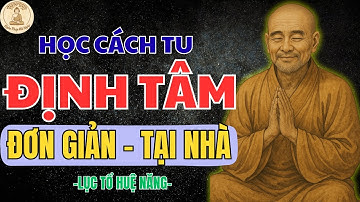 LỤC TỔ HUỆ NĂNG DẠY: HỌC CÁCH TU ĐỊNH TÂM ĐƠN GIẢN – TẠI NHÀ | NGHE PHÁP MỖI NGÀY