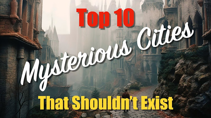 Top 10 Most Mysterious Cities in the World you were never meant to find