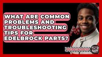 What Are Common Problems And Troubleshooting Tips For Edelbrock Parts? - The Racing Xpert