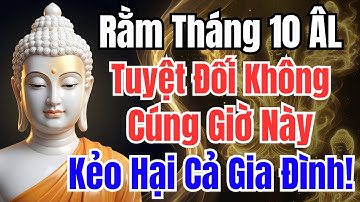 Rằm Tháng 10 Âm Lịch: Tuyệt Đối Không Cúng Giờ Này, Kẻo Gặp Xui Xẻo, Kẻo Tan Gia Bại Sản