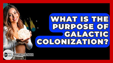 What Is The Purpose Of Galactic Colonization? - Physics Frontier