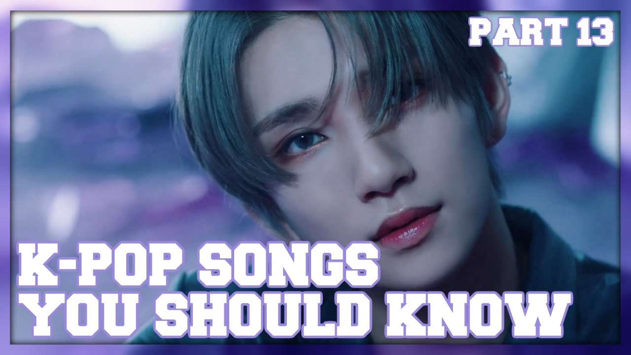 K-Pop Songs You Should Know! (Part 13)