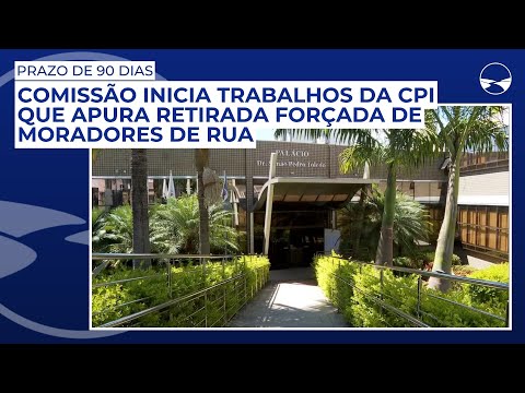 Prazo de 90 dias: Comissão inicia trabalhos da CPI que apura retirada forçada de moradores de rua