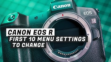 Canon EOS R - FIrst 10 Menu Settings to Change