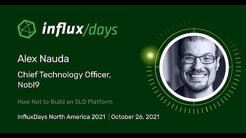 Alex Nauda [Nobl9] | How Not to Build an SLO Platform | InfluxDays NA 2021