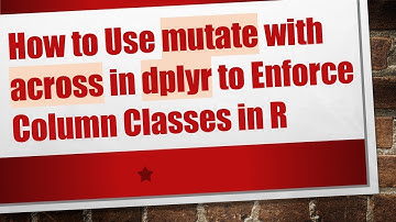 How to Use mutate with across in dplyr to Enforce Column Classes in R