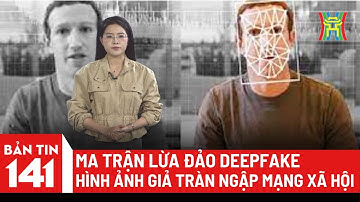 Bản tin 141: Ma trận lừa đảo Deepfake, hình ảnh giả tràn ngập mạng xã hội
