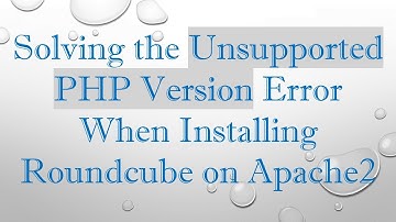 Solving the Unsupported PHP Version Error When Installing Roundcube on Apache2