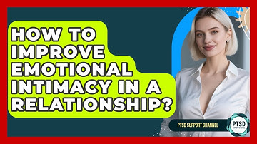How To Improve Emotional Intimacy In A Relationship? - PTSD Support Channel