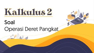 Kalkulus 2 Pt. 5 (Soal Operasi Deret Pangkat)