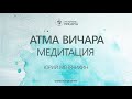 Атма Вичара. Медитация. Юрий Менячихин.