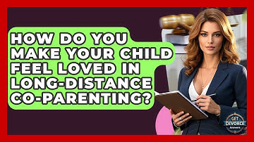 How Do You Make Your Child Feel Loved In Long-distance Co-parenting? - Get Divorce Answers
