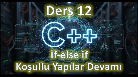 C++ Ders 12 | 2 - if ve else if Yapıları - Devamı | Koşullu İfadeler (2025 Güncel)