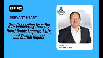 How Connecting from the Heart Builds Empires, Exits, and Eternal Impact with Geoff Eliason