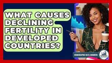 What Causes Declining Fertility In Developed Countries? - Demographic Data Answers