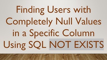 Finding Users with Completely Null Values in a Specific Column Using SQL NOT EXISTS