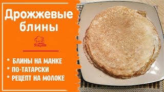 🙌 ТАТАРСКИЕ ДРОЖЖЕВЫЕ БЛИНЫ - Тонкие Блинчики на Дрожжах и МАНКЕ - Вкусный Рецепт на Масленицу