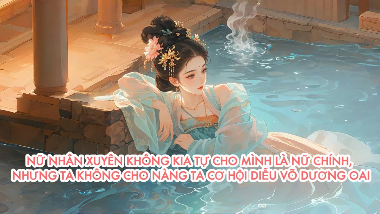 [FULL] NỮ NHÂN XUYÊN KHÔNG KIA TỰ CHO MÌNH LÀ NỮ CHÍNH, NHƯNG TA KHÔNG CHO NÀNG TA CƠ HỘI ...