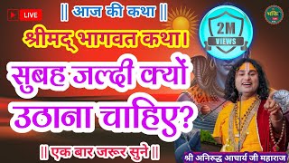 LIVE :आज की कथा 💥सुबह जल्दी क्यों उठना चाहिए? - जरूर सुनें 💥अनिरुद्ध आचार्य जी #aniruddhacharya