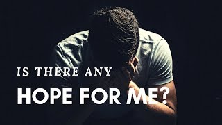 Is There Any Hope For Me?  |  Are You Feeling Hopeless and Alone?