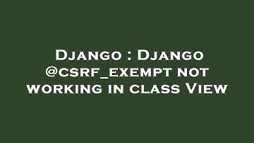 Django : Django @csrf_exempt not working in class View