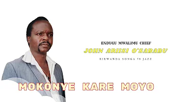 MOKONYE KARE MOYO - ENDUGU MWALIMU CHIEF JOHN ARIISI O'SABABU