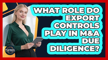 What Role Do Export Controls Play In M&A Due Diligence? - Business Law Pros
