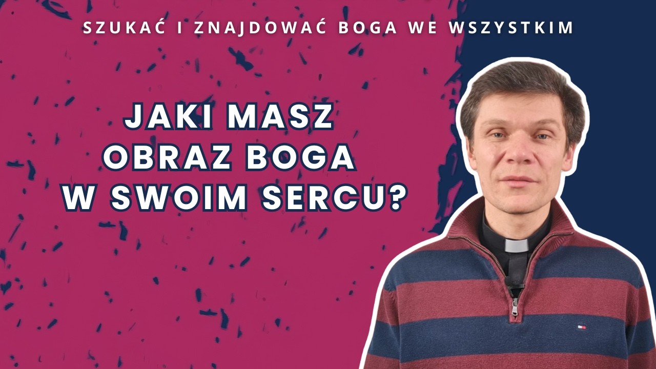 Jaki masz  obraz Boga w swoim sercu? [ Szukać i znajdować Boga we wszystkim ]