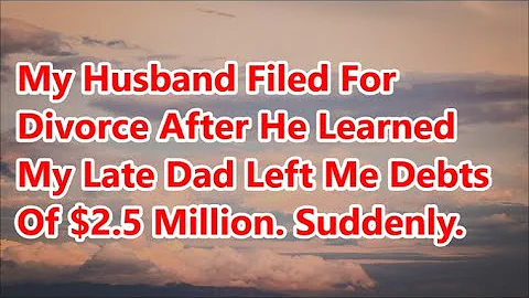 My Husband Filed For Divorce After He Learned My Late Dad Left Me Debts Of $2.5 Million. Suddenly.