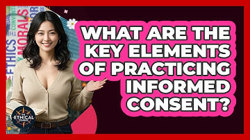 What Are The Key Elements Of Practicing Informed Consent? - The Ethical Compass