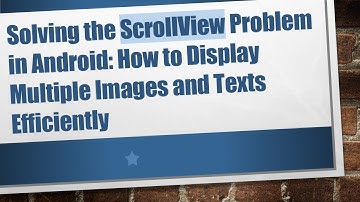 Solving the ScrollView Problem in Android: How to Display Multiple Images and Texts Efficiently