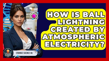 How Is Ball Lightning Created By Atmospheric Electricity? - Strange Science HQ