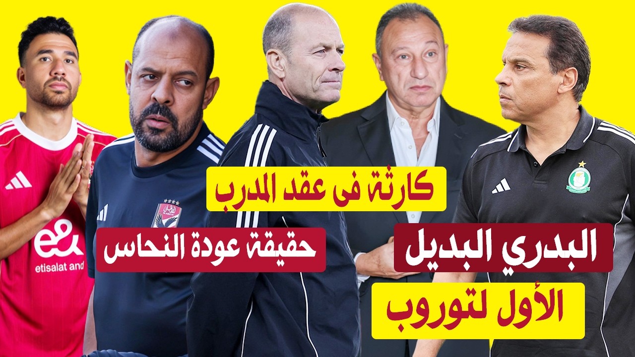 البدري البديل الأول لتوروب بالأهلي وكارثة فى عقد المدرب الدنماركي وحقيقة ضم عماد النحاس للجهاز الفني