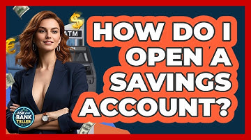 How Do I Open A Savings Account? - Ask Your Bank Teller
